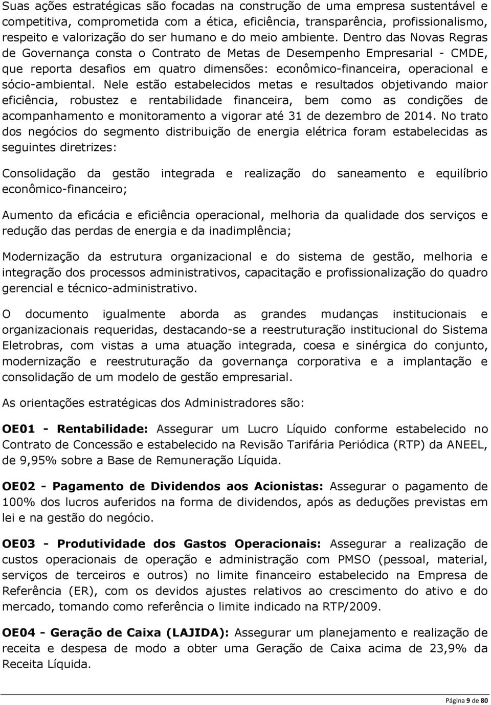 Dentro das Novas Regras de Governança consta o Contrato de Metas de Desempenho Empresarial - CMDE, que reporta desafios em quatro dimensões: econômico-financeira, operacional e sócio-ambiental.