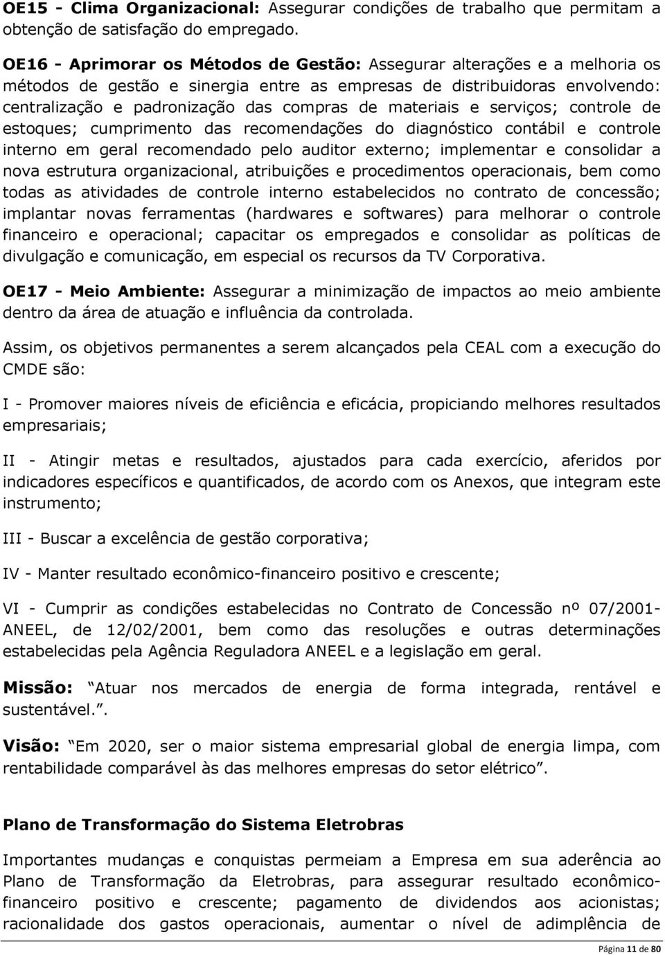 materiais e serviços; controle de estoques; cumprimento das recomendações do diagnóstico contábil e controle interno em geral recomendado pelo auditor externo; implementar e consolidar a nova