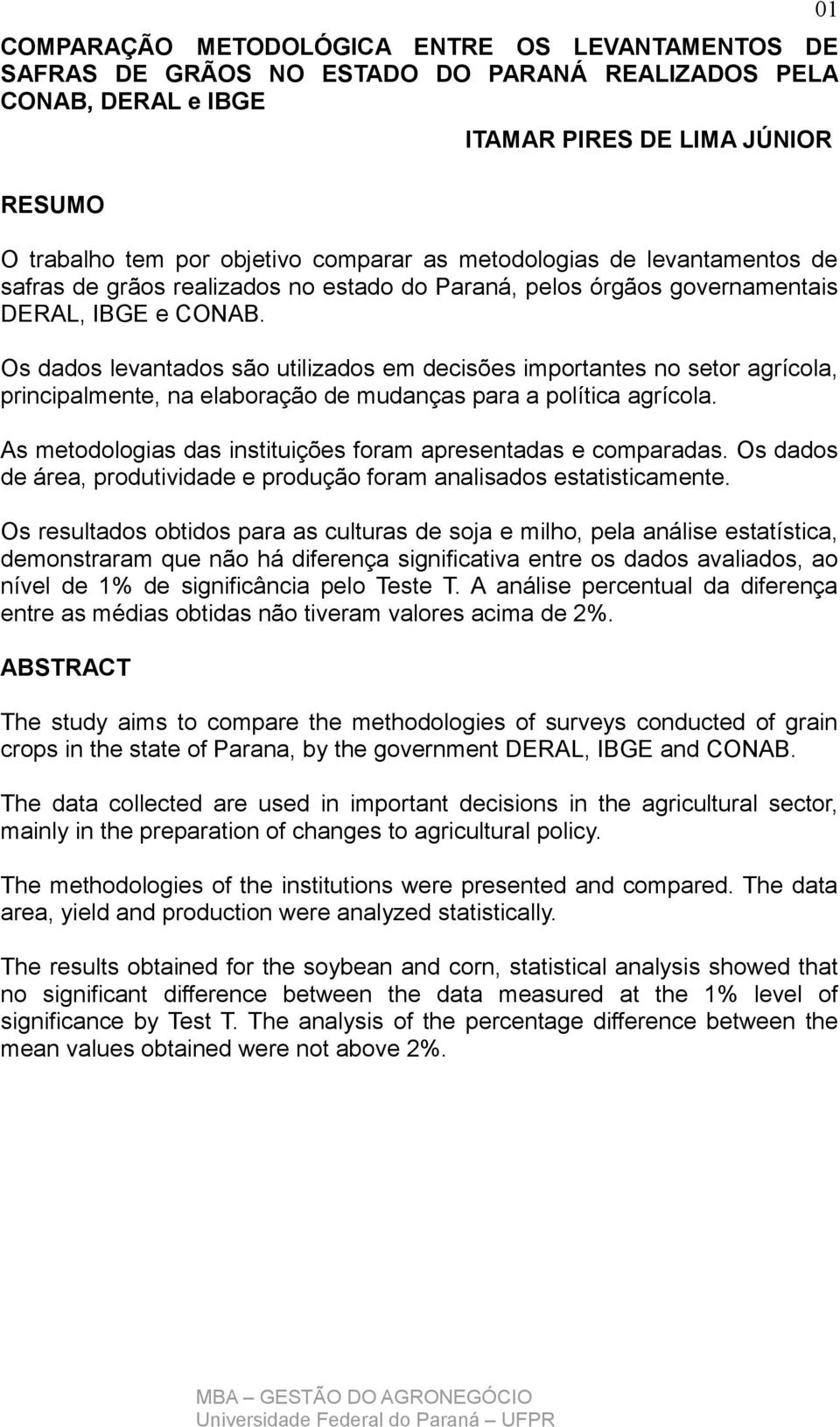 Os dados levantados são utilizados em decisões importantes no setor agrícola, principalmente, na elaboração de mudanças para a política agrícola.