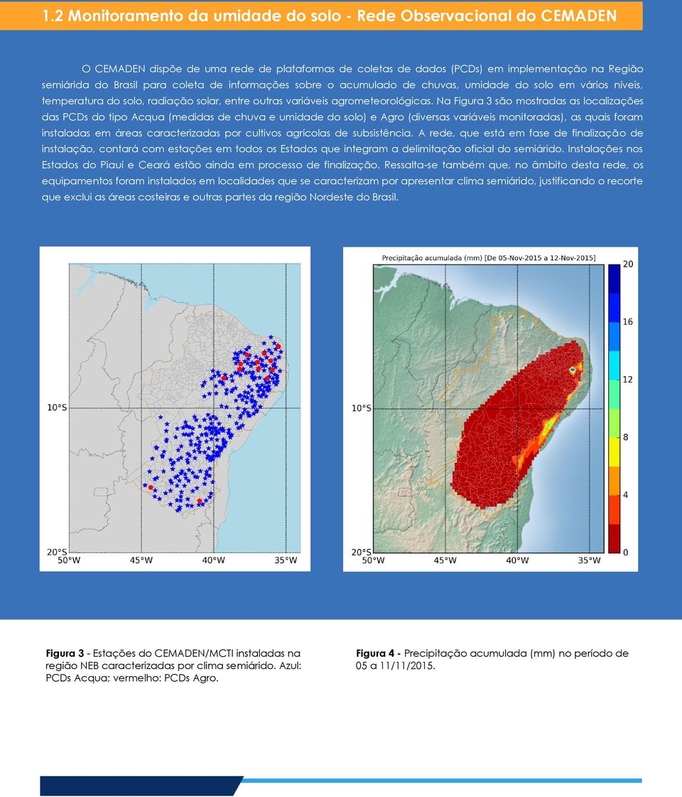 Na Figura 3 são mostradas as localizações das PCDs do tipo Acqua (medidas de chuva e umidade do solo) e Agro (diversas variáveis monitoradas), as quais foram instaladas em áreas caracterizadas por