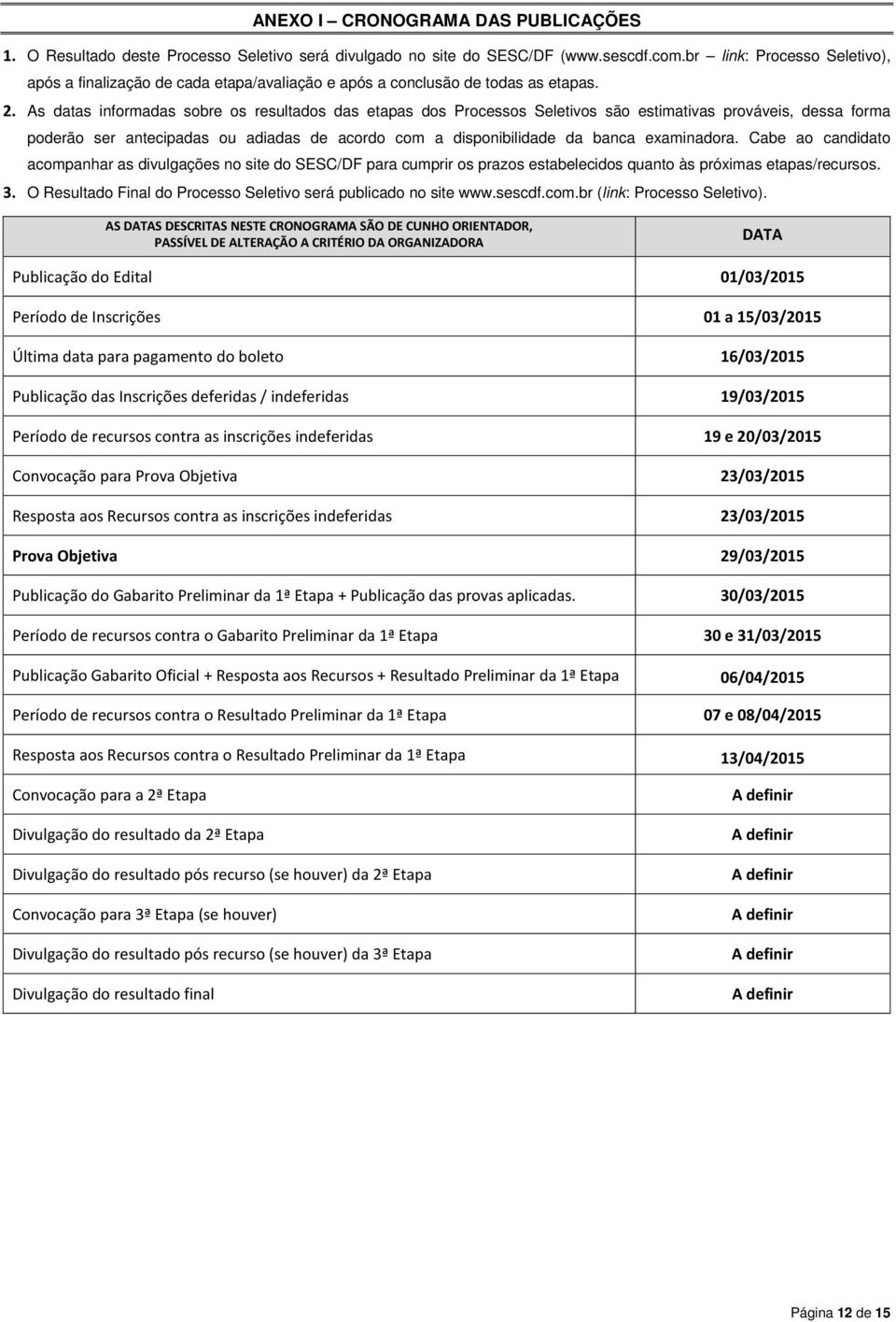 As datas informadas sobre os resultados das etapas dos Processos Seletivos são estimativas prováveis, dessa forma poderão ser antecipadas ou adiadas de acordo com a disponibilidade da banca