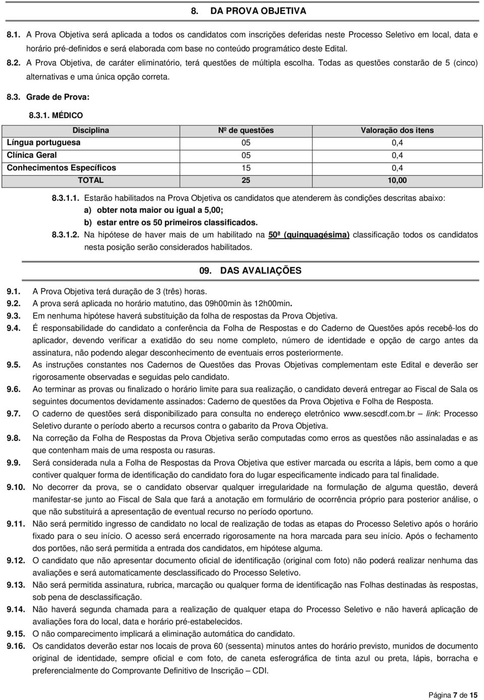 Edital. 8.2. A Prova Objetiva, de caráter eliminatório, terá questões de múltipla escolha. Todas as questões constarão de 5 (cinco) alternativas e uma única opção correta. 8.3. Grade de Prova: 8.3.1.