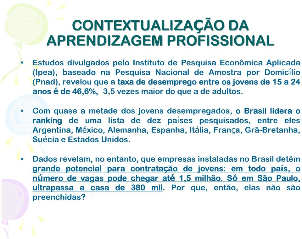 Com quase a metade dos jovens desempregados, o Brasil lidera o ranking de uma lista de dez países pesquisados, entre eles Argentina, México, Alemanha, Espanha, Itália, França, Grã-Bretanha,