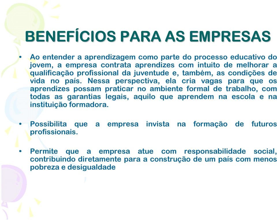 Nessa perspectiva, ela cria vagas para que os aprendizes possam praticar no ambiente formal de trabalho, com todas as garantias legais, aquilo que aprendem na