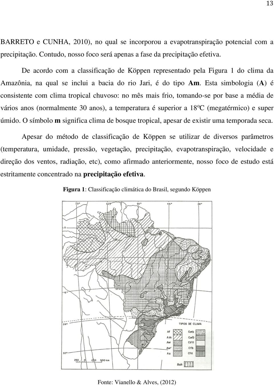 Esta simbologia (A) é consistente com clima tropical chuvoso: no mês mais frio, tomando-se por base a média de vários anos (normalmente 30 anos), a temperatura é superior a 18 o C (megatérmico) e