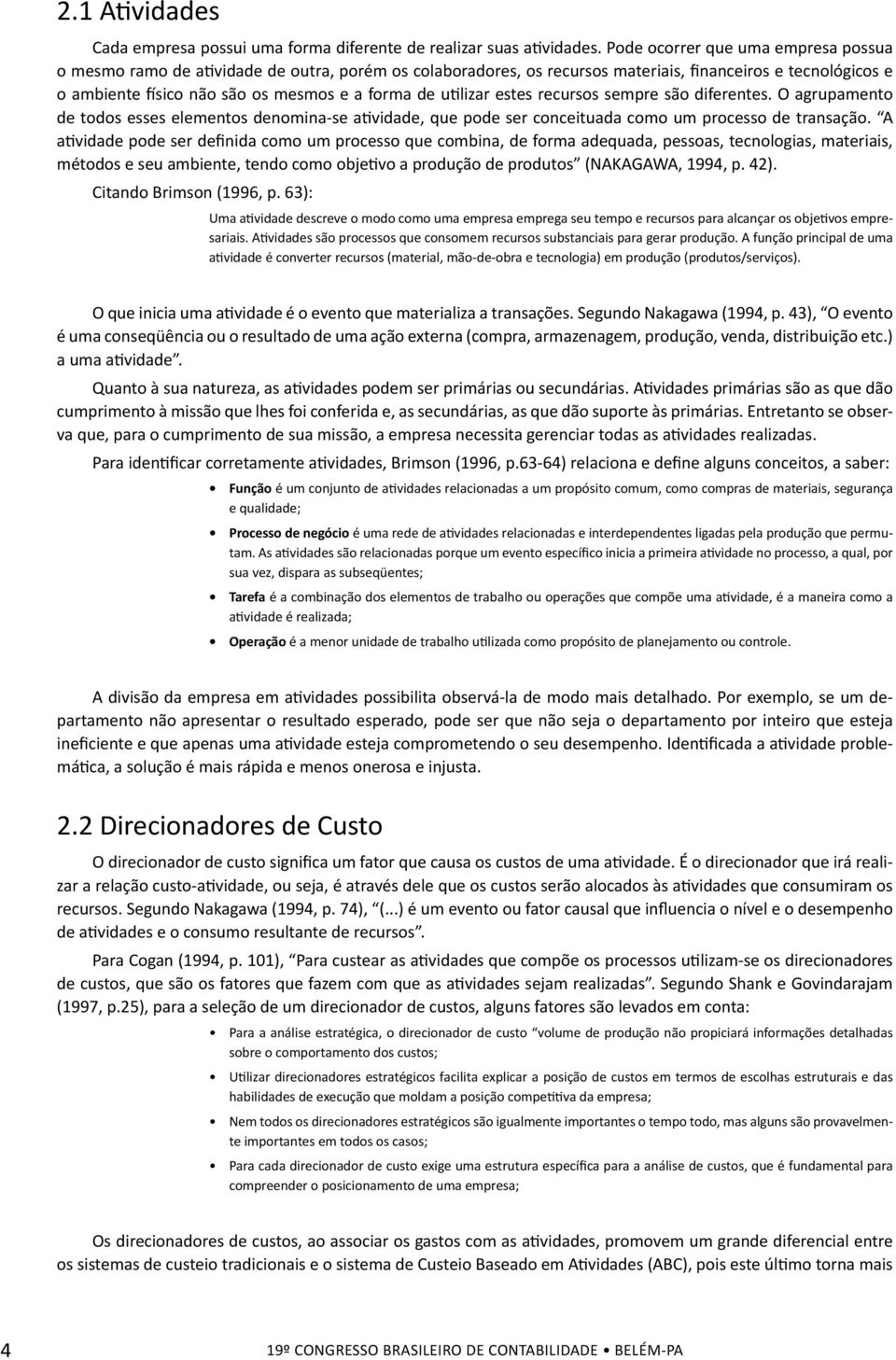 utilizar estes recursos sempre são diferentes. O agrupamento de todos esses elementos denomina-se atividade, que pode ser conceituada como um processo de transação.