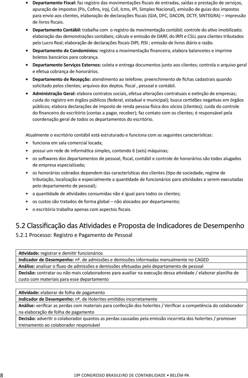 Departamento Contábil: trabalha com o registro da movimentação contábil; controle do ativo imobilizado; elaboração das demonstrações contábeis; cálculo e emissão de DARF, do IRPJ e CSLL para clientes