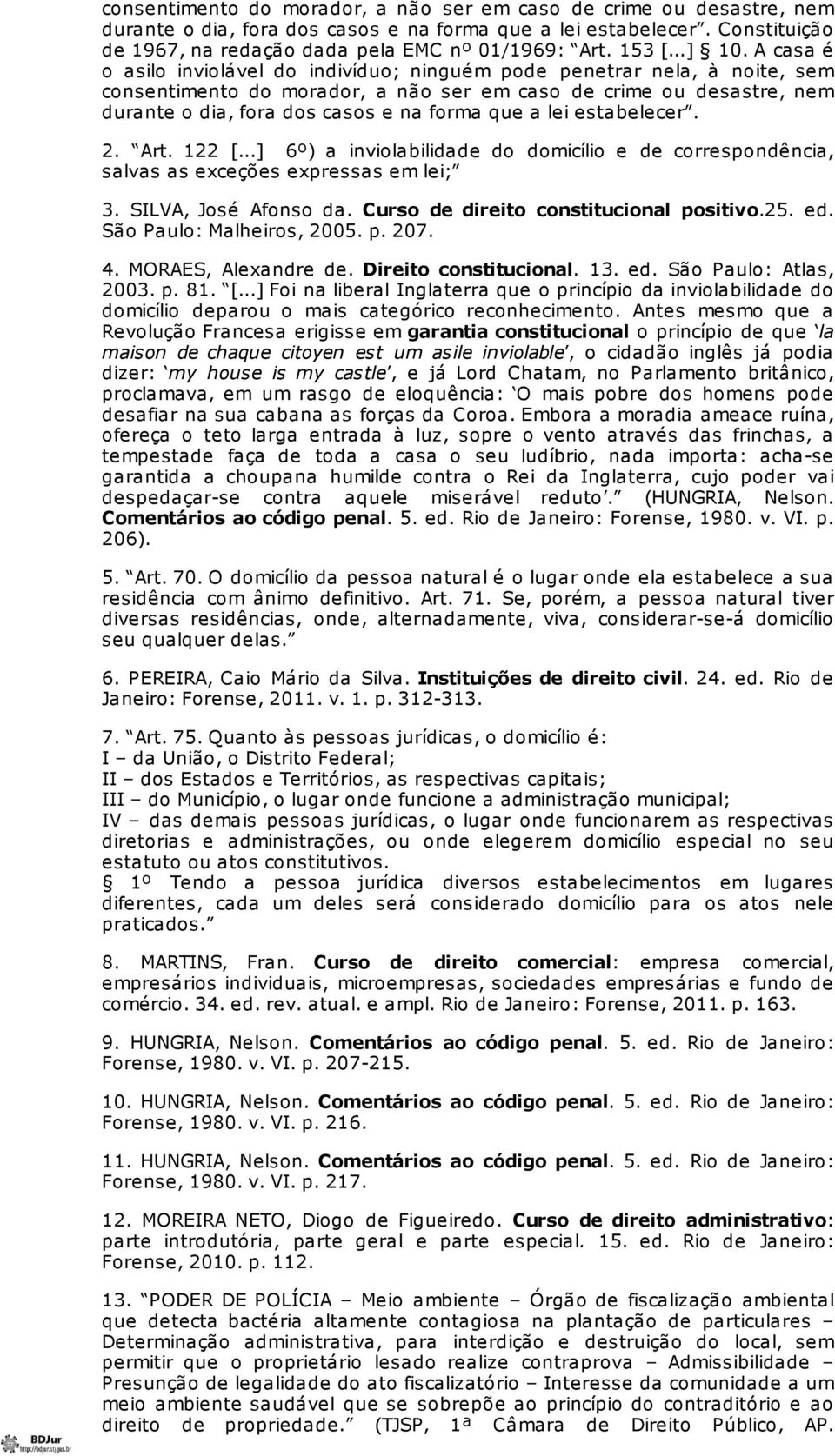 A casa é o asilo inviolável do indivíduo; ninguém pode penetrar nela, à noite, sem consentimento do morador, a não ser em caso de crime ou desastre, nem durante o dia, fora dos casos e na forma que a