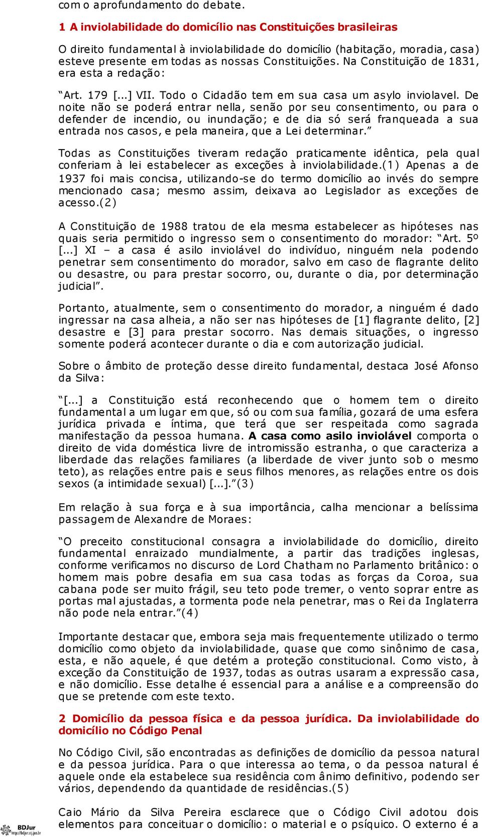 Na Constituição de 1831, era esta a redação: Art. 179 [...] VII. Todo o Cidadão tem em sua casa um asylo inviolavel.