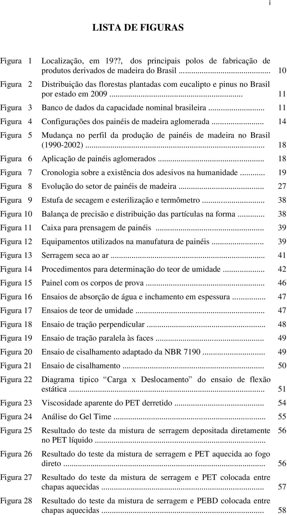 .. 11 Figura 4 Configurações dos painéis de madeira aglomerada... 14 Figura 5 Mudança no perfil da produção de painéis de madeira no Brasil (1990-2002)... 18 Figura 6 Aplicação de painéis aglomerados.