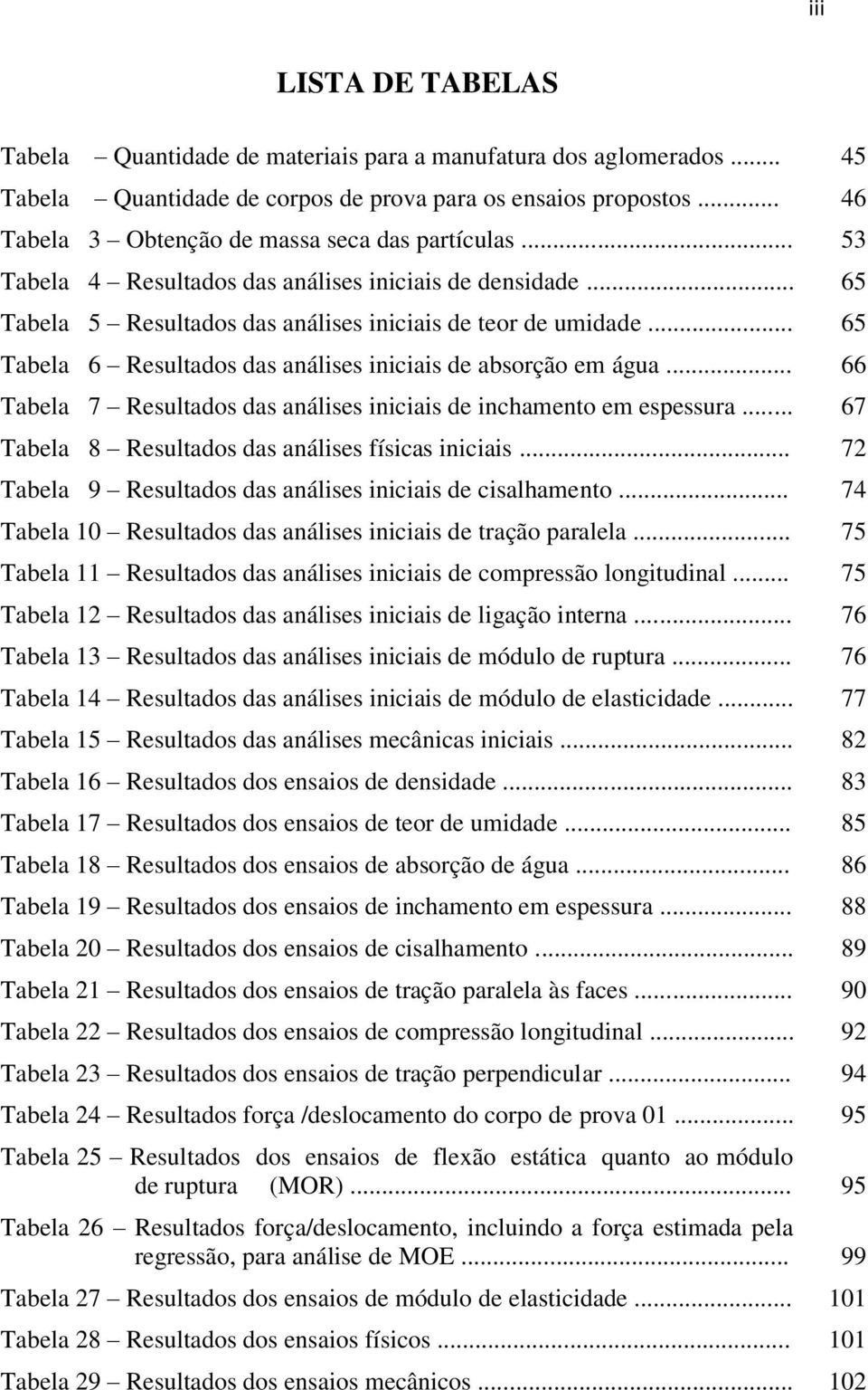 .. 65 Tabela 6 Resultados das análises iniciais de absorção em água... 66 Tabela 7 Resultados das análises iniciais de inchamento em espessura... 67 Tabela 8 Resultados das análises físicas iniciais.