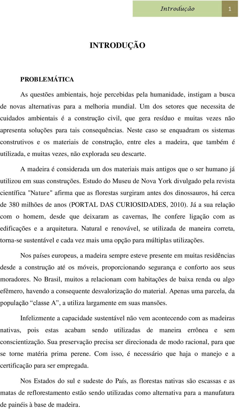 Neste caso se enquadram os sistemas construtivos e os materiais de construção, entre eles a madeira, que também é utilizada, e muitas vezes, não explorada seu descarte.