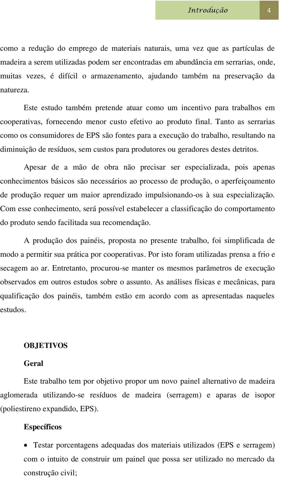 Tanto as serrarias como os consumidores de EPS são fontes para a execução do trabalho, resultando na diminuição de resíduos, sem custos para produtores ou geradores destes detritos.