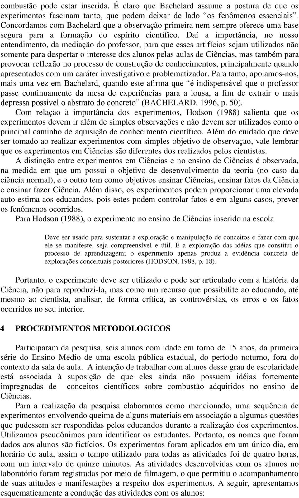 Daí a importância, no nosso entendimento, da mediação do professor, para que esses artifícios sejam utilizados não somente para despertar o interesse dos alunos pelas aulas de Ciências, mas também