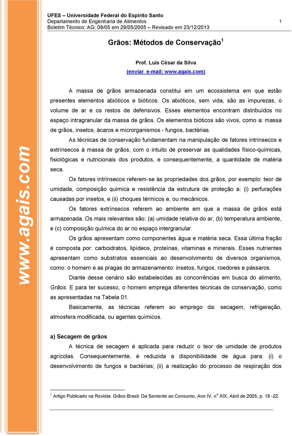 Esses elementos encontram distribuídos no espaço intragranular da massa de grãos. Os elementos bióticos são vivos, como a: massa de grãos, insetos, ácaros e microrganismos - fungos, bactérias.