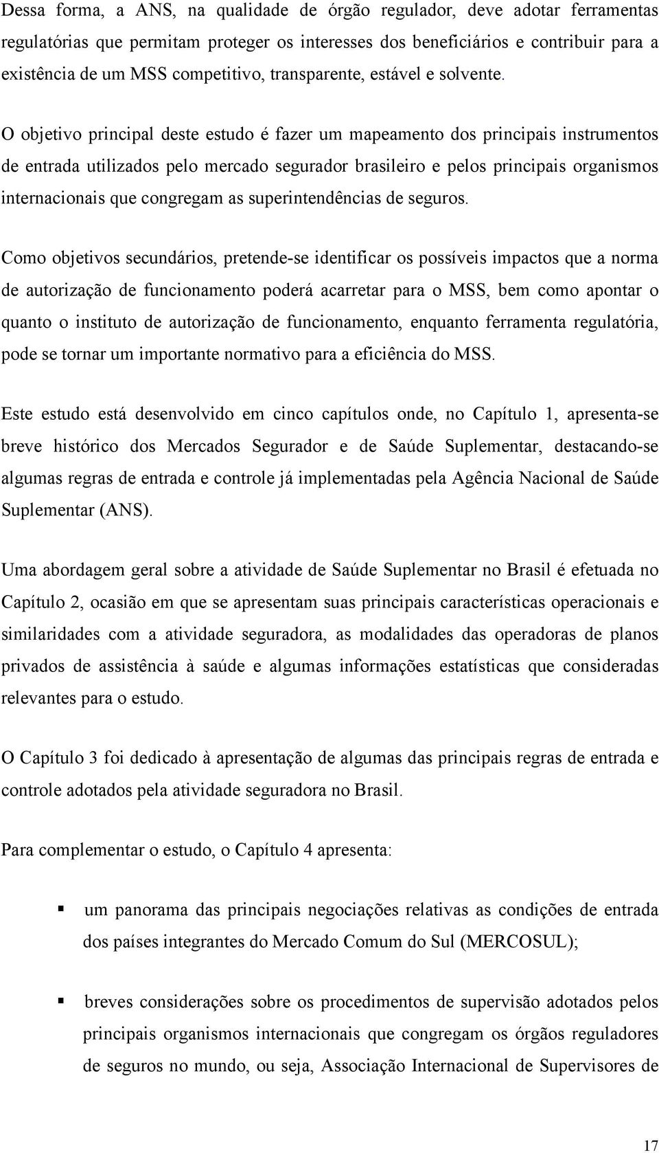 O objetivo principal deste estudo é fazer um mapeamento dos principais instrumentos de entrada utilizados pelo mercado segurador brasileiro e pelos principais organismos internacionais que congregam