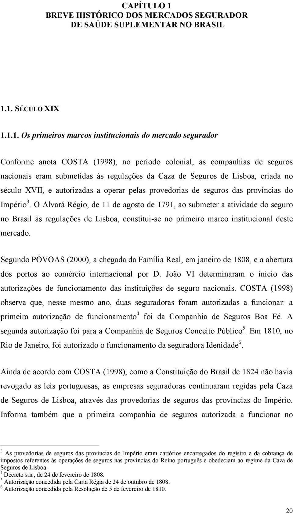 1. SÉCULO XIX 1.1.1. Os primeiros marcos institucionais do mercado segurador Conforme anota COSTA (1998), no período colonial, as companhias de seguros nacionais eram submetidas às regulações da Caza