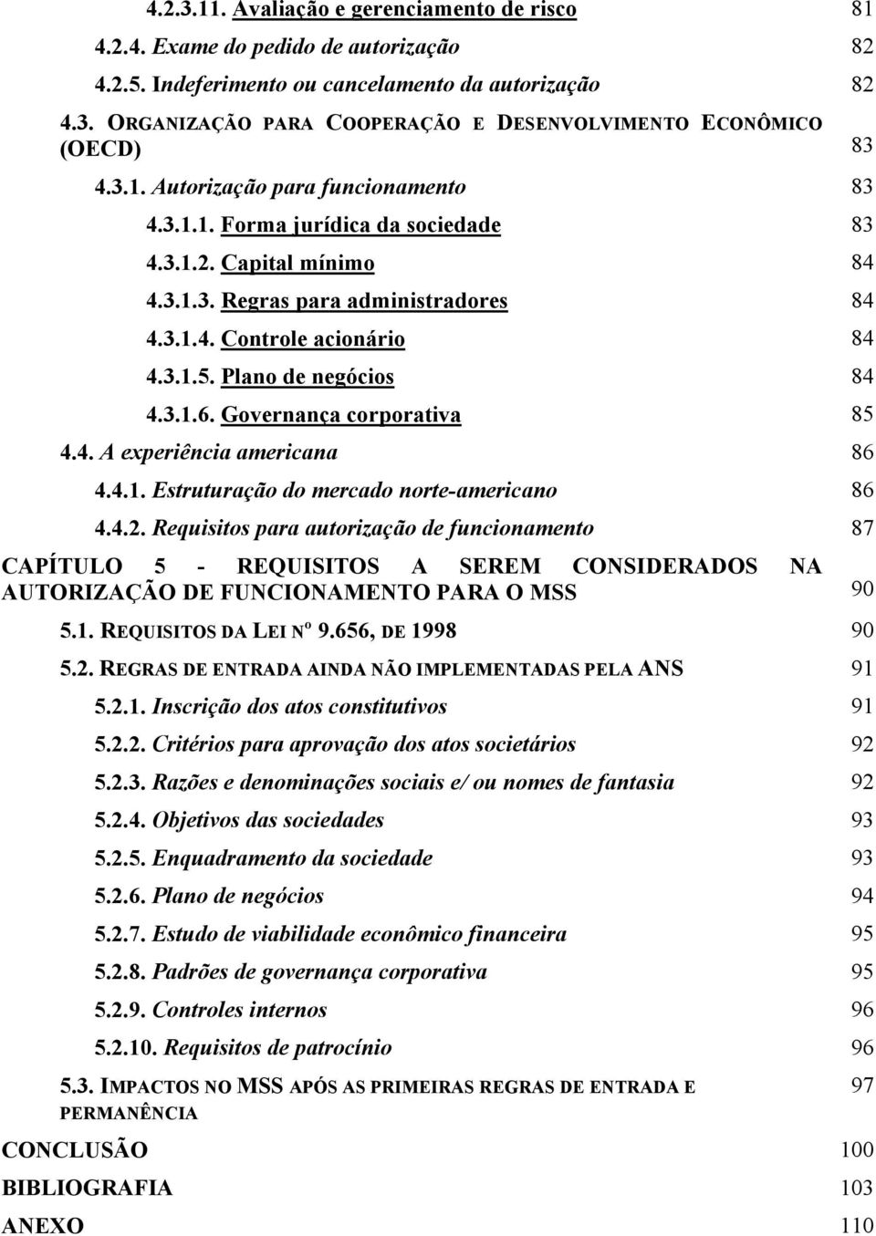 Plano de negócios 84 4.3.1.6. Governança corporativa 85 4.4. A experiência americana 86 4.4.1. Estruturação do mercado norte-americano 86 4.4.2.