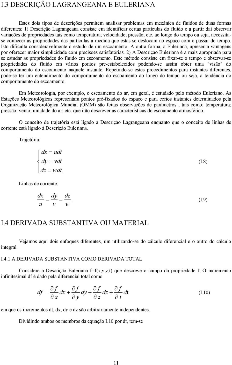 ao longo do tempo o seja, necessitase conhecer as propriedades das partíclas a medida qe estas se deslocam no espaço com o passar do tempo. Isto dificlta consideravelmente o estdo de m escoamento.