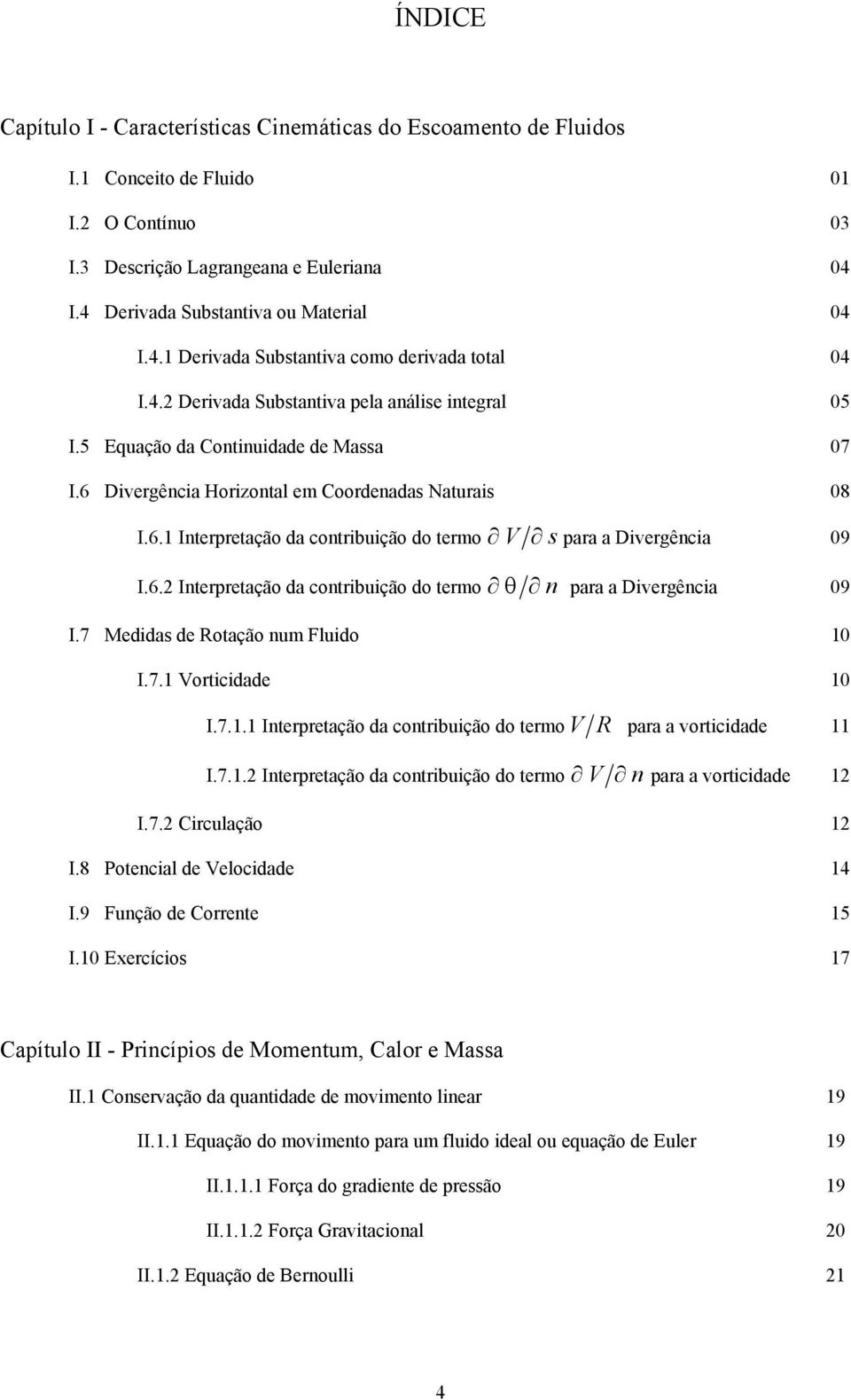 6. Interpretação da contribição do termo θ n para a Divergência 09 I.7 Medidas de Rotação nm Flido 10 I.7.1 Vorticidade 10 I.7.1.1 Interpretação da contribição do termo V R para a vorticidade 11 I.7.1. Interpretação da contribição do termo V n para a vorticidade 1 I.