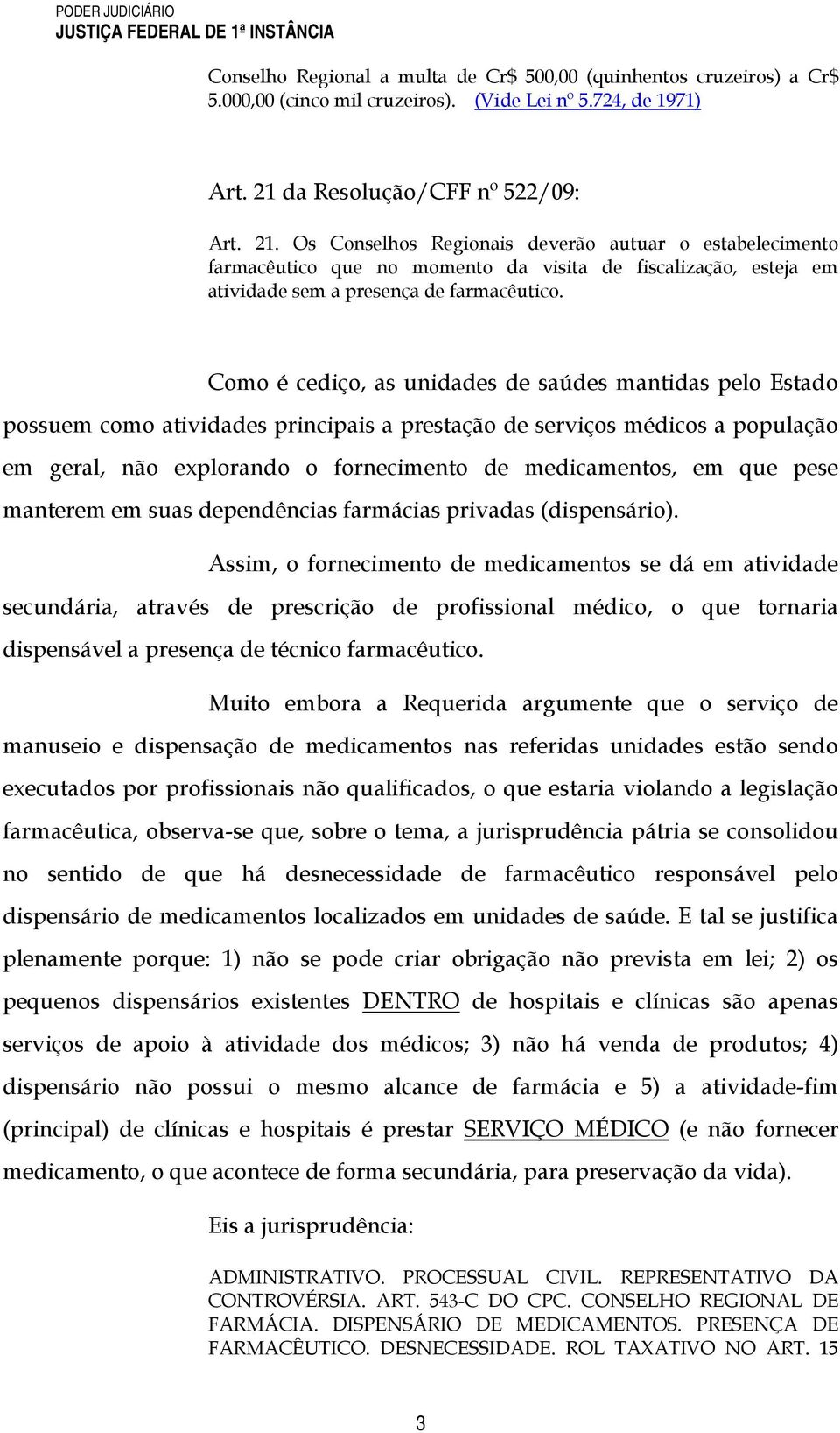 Como é cediço, as unidades de saúdes mantidas pelo Estado possuem como atividades principais a prestação de serviços médicos a população em geral, não explorando o fornecimento de medicamentos, em