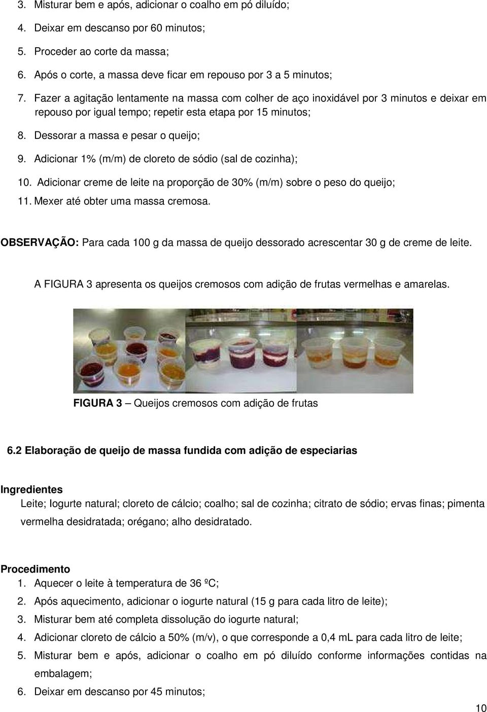 Adicionar 1% (m/m) de cloreto de sódio (sal de cozinha); 10. Adicionar creme de leite na proporção de 30% (m/m) sobre o peso do queijo; 11. Mexer até obter uma massa cremosa.