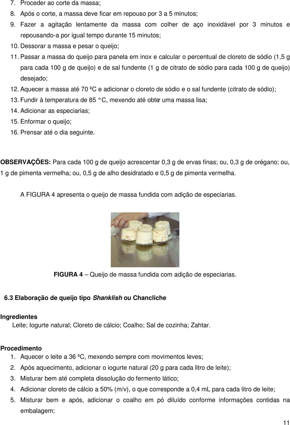 Passar a massa do queijo para panela em inox e calcular o percentual de cloreto de sódio (1,5 g para cada 100 g de queijo) e de sal fundente (1 g de citrato de sódio para cada 100 g de queijo)