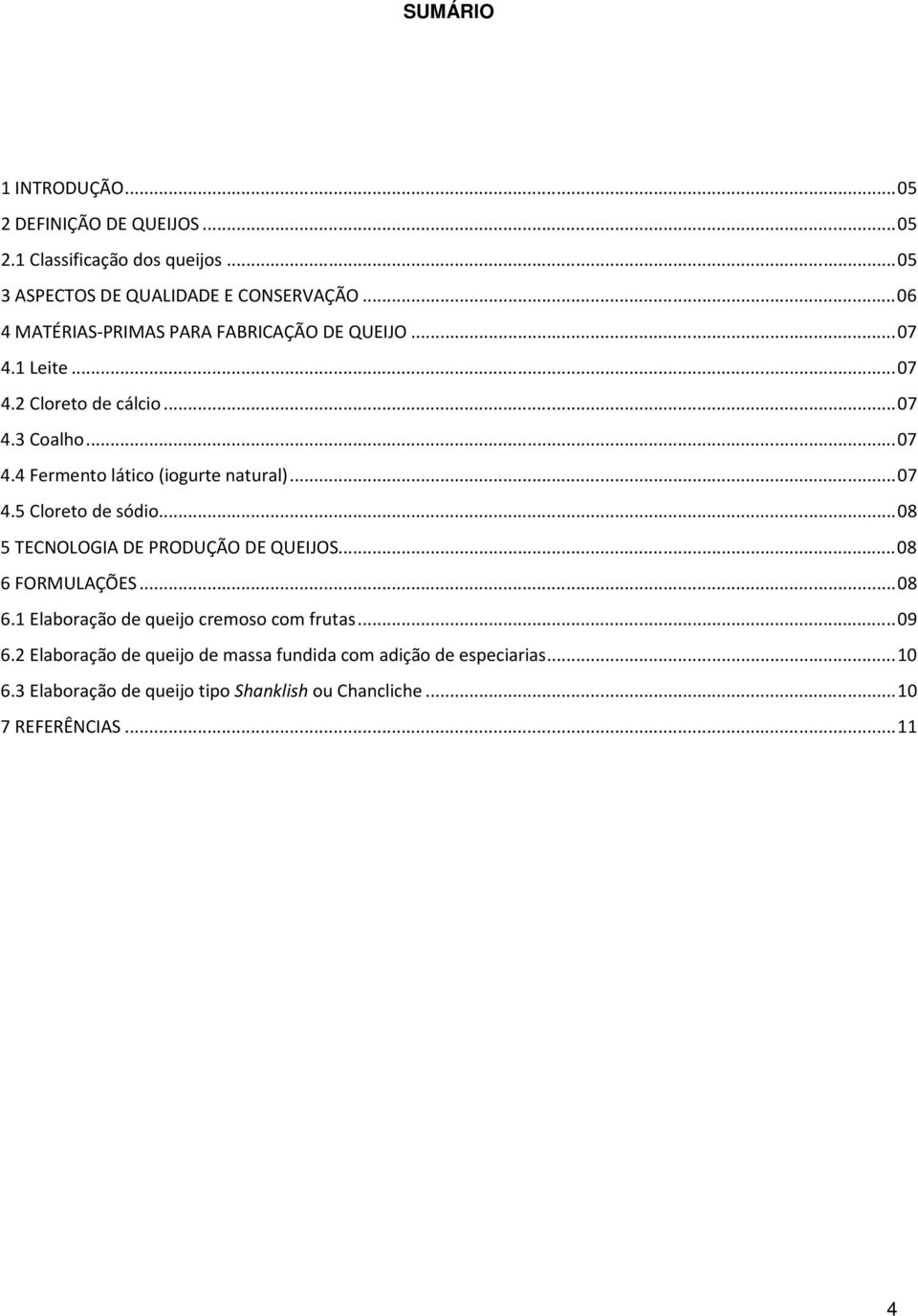 .. 07 4.5 Cloreto de sódio... 08 5 TECNOLOGIA DE PRODUÇÃO DE QUEIJOS... 08 6 FORMULAÇÕES... 08 6.1 Elaboração de queijo cremoso com frutas... 09 6.