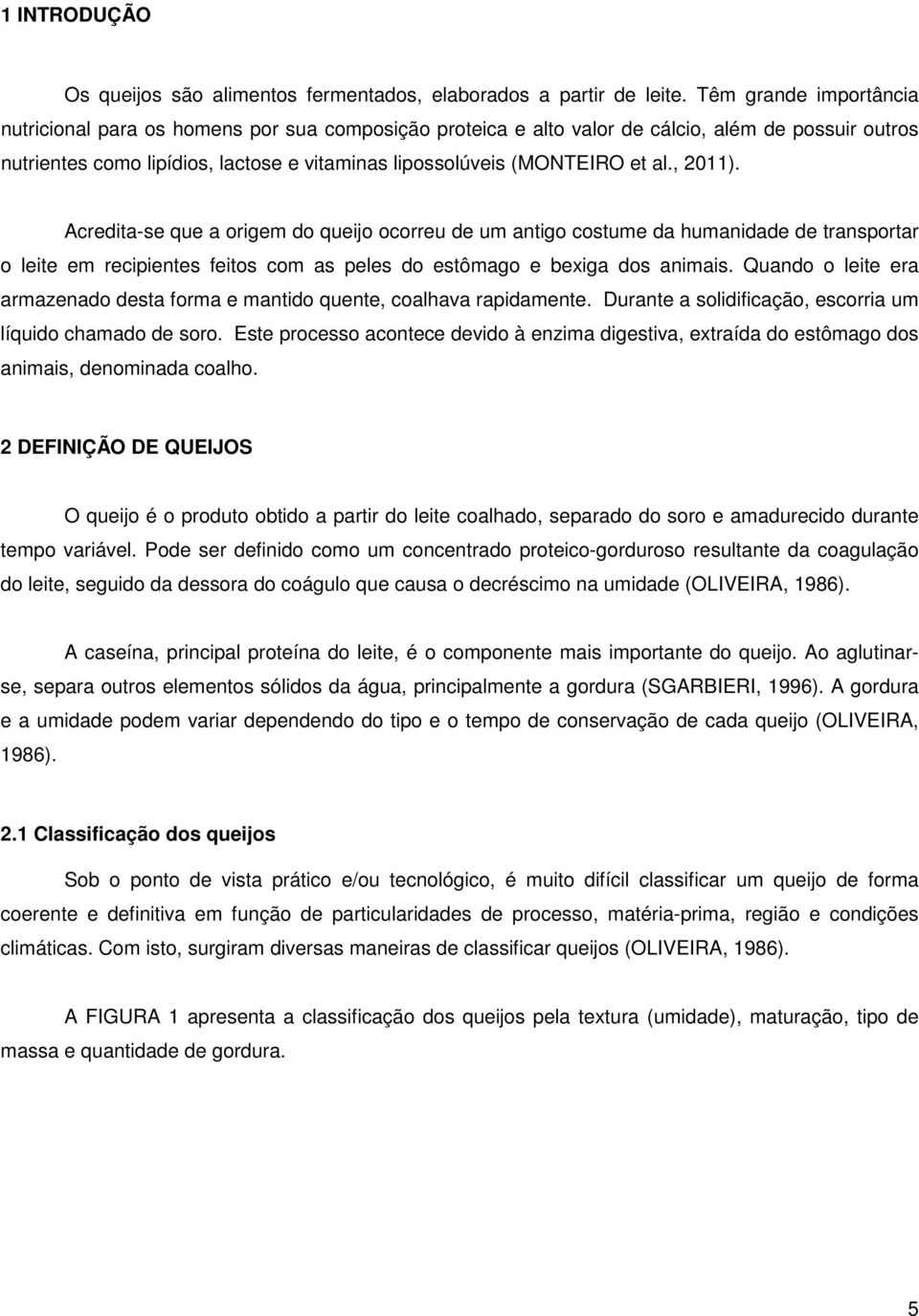 al., 2011). Acredita-se que a origem do queijo ocorreu de um antigo costume da humanidade de transportar o leite em recipientes feitos com as peles do estômago e bexiga dos animais.