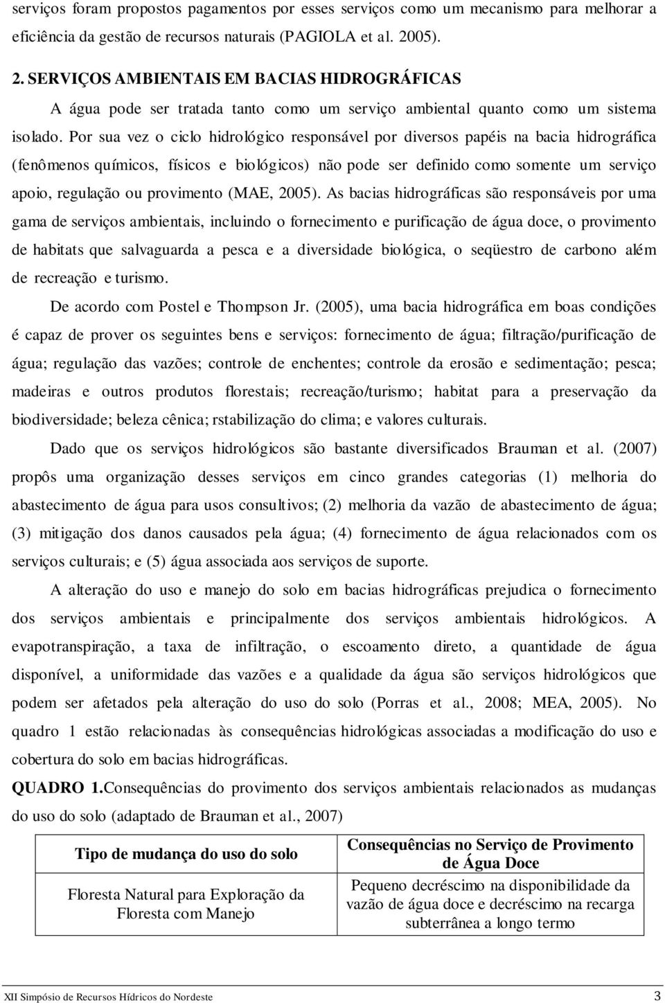 Por sua vez o ciclo hidrológico responsável por diversos papéis na bacia hidrográfica (fenômenos químicos, físicos e biológicos) não pode ser definido como somente um serviço apoio, regulação ou