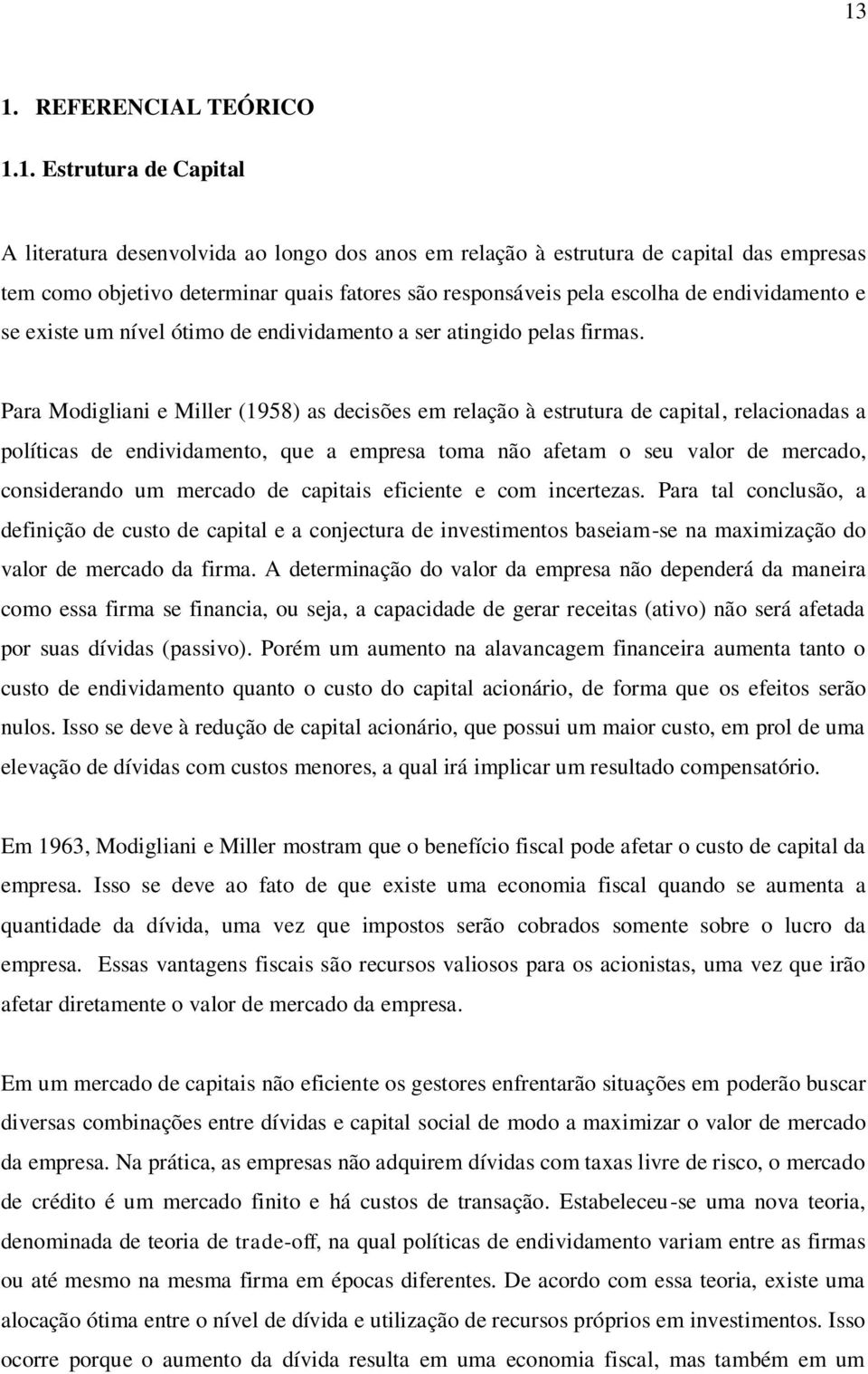 Para Modigliani e Miller (1958) as decisões em relação à estrutura de capital, relacionadas a políticas de endividamento, que a empresa toma não afetam o seu valor de mercado, considerando um mercado