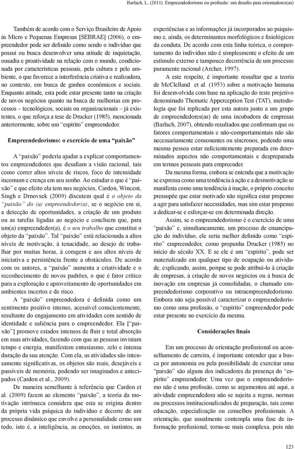 sendo o indivíduo que possui ou busca desenvolver uma atitude de inquietação, ousadia e proatividade na relação com o mundo, condicionada por características pessoais, pela cultura e pelo ambiente, o