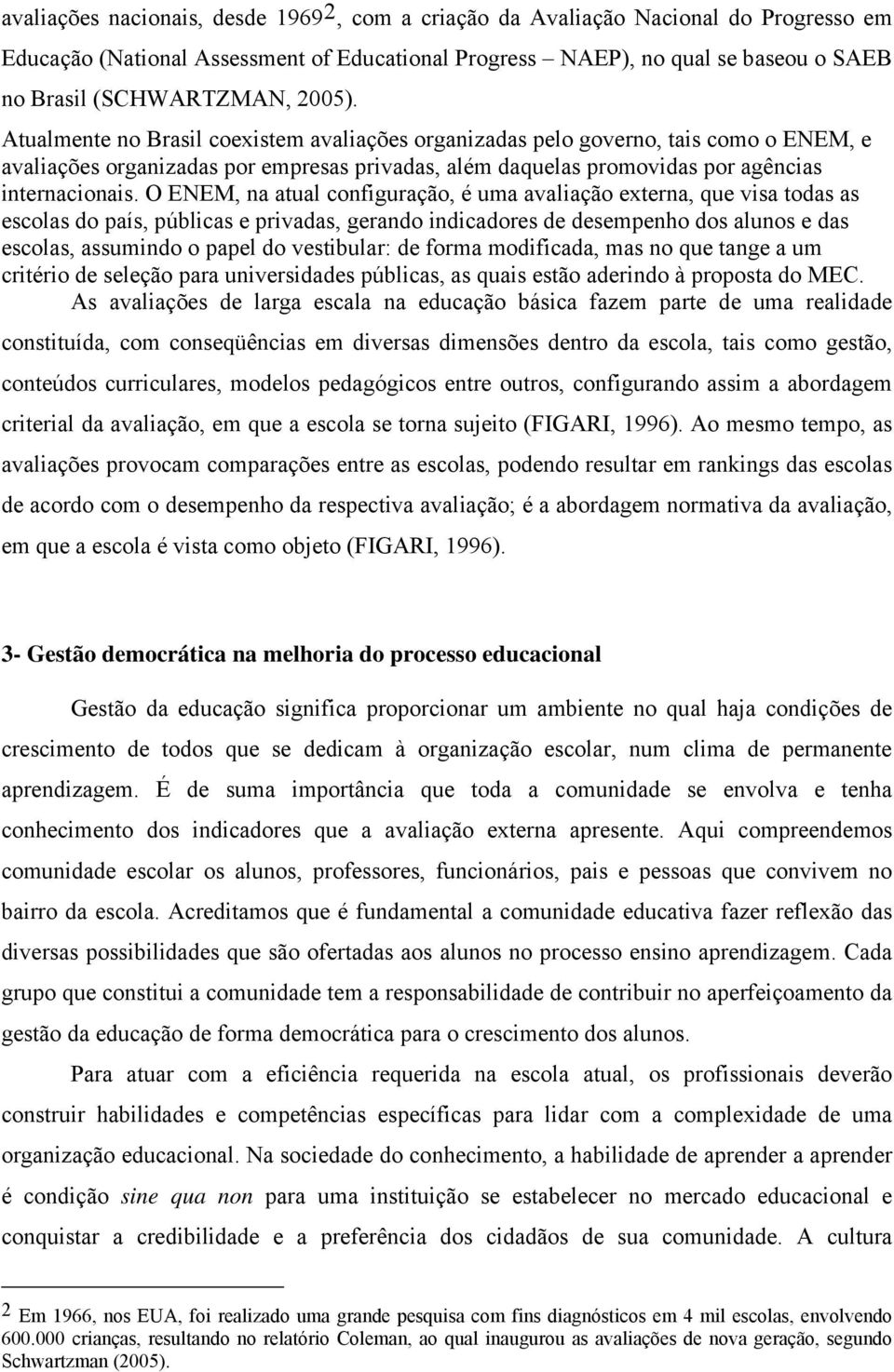 O ENEM, na atual configuração, é uma avaliação externa, que visa todas as escolas do país, públicas e privadas, gerando indicadores de desempenho dos alunos e das escolas, assumindo o papel do