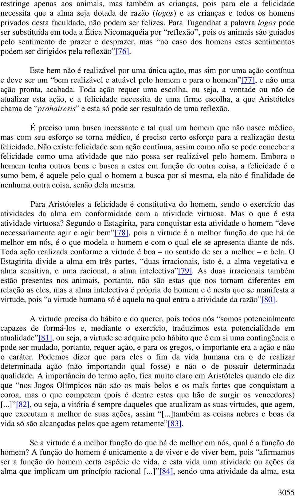 Para Tugendhat a palavra logos pode ser substituída em toda a Ética Nicomaquéia por reflexão, pois os animais são guiados pelo sentimento de prazer e desprazer, mas no caso dos homens estes