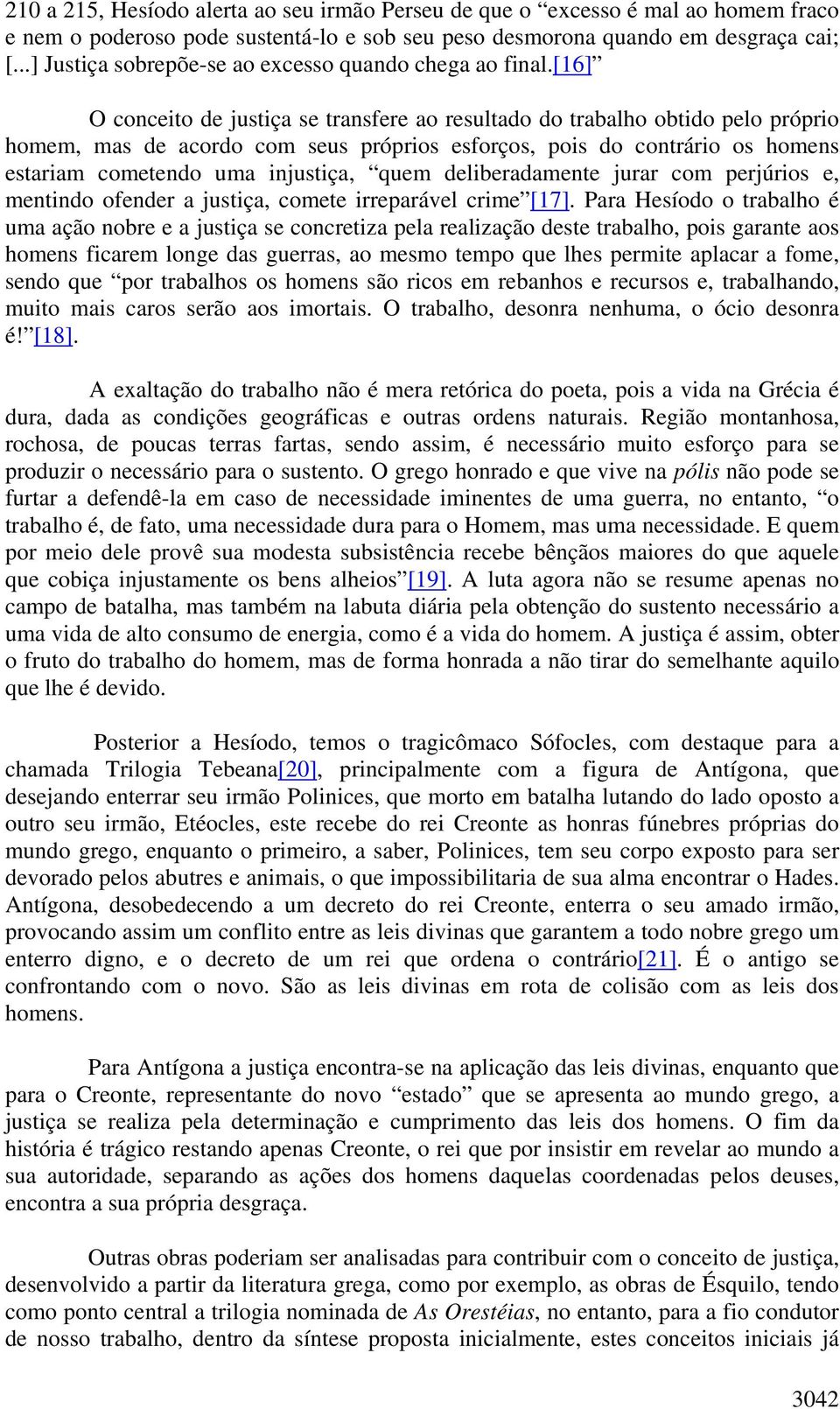 [16] O conceito de justiça se transfere ao resultado do trabalho obtido pelo próprio homem, mas de acordo com seus próprios esforços, pois do contrário os homens estariam cometendo uma injustiça,