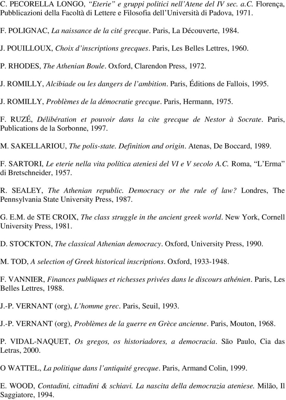 Paris, Éditions de Fallois, 1995. J. ROMILLY, Problèmes de la démocratie grecque. Paris, Hermann, 1975. F. RUZÉ, Délibération et pouvoir dans la cite grecque de Nestor à Socrate.