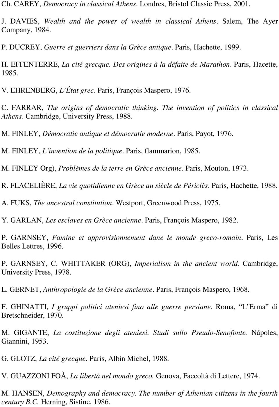 FARRAR, The origins of democratic thinking. The invention of politics in classical Athens. Cambridge, University Press, 1988. M. FINLEY, Démocratie antique et démocratie moderne. Paris, Payot, 1976.