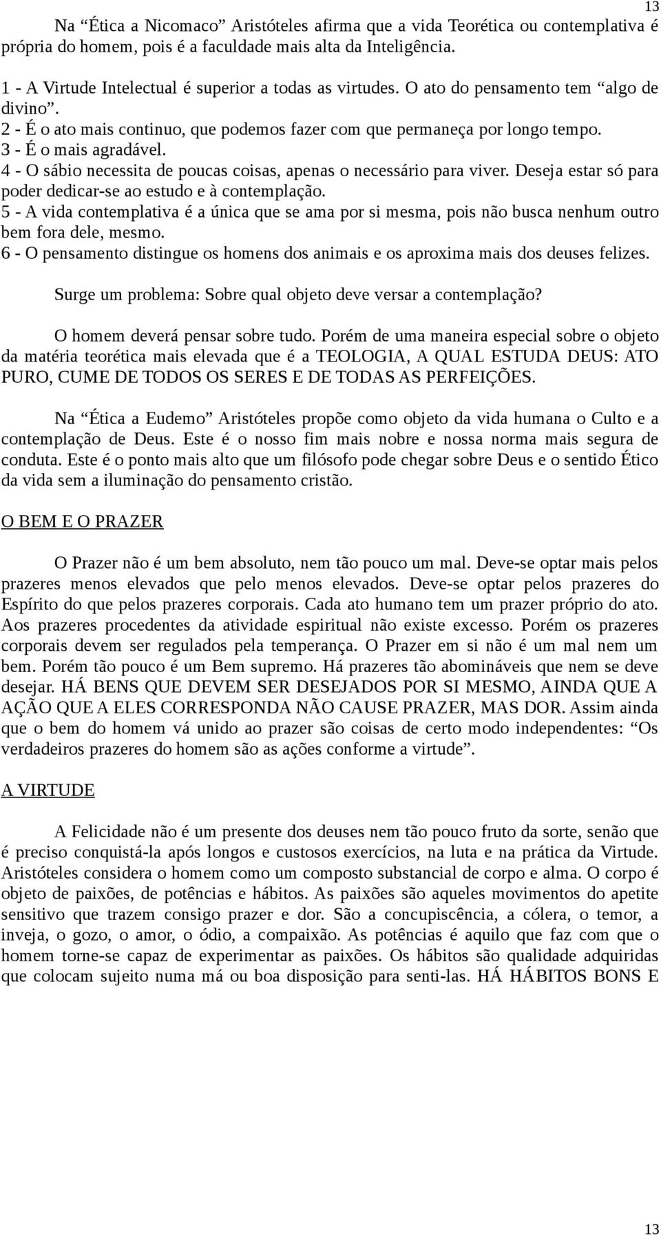 3 - É o mais agradável. 4 - O sábio necessita de poucas coisas, apenas o necessário para viver. Deseja estar só para poder dedicar-se ao estudo e à contemplação.