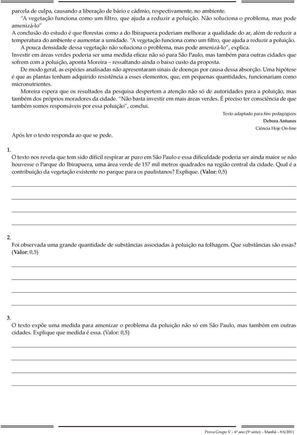 umidade. A vegetação funciona como um filtro, que ajuda a reduzir a poluição. A pouca densidade dessa vegetação não soluciona o problema, mas pode amenizá-lo, explica.