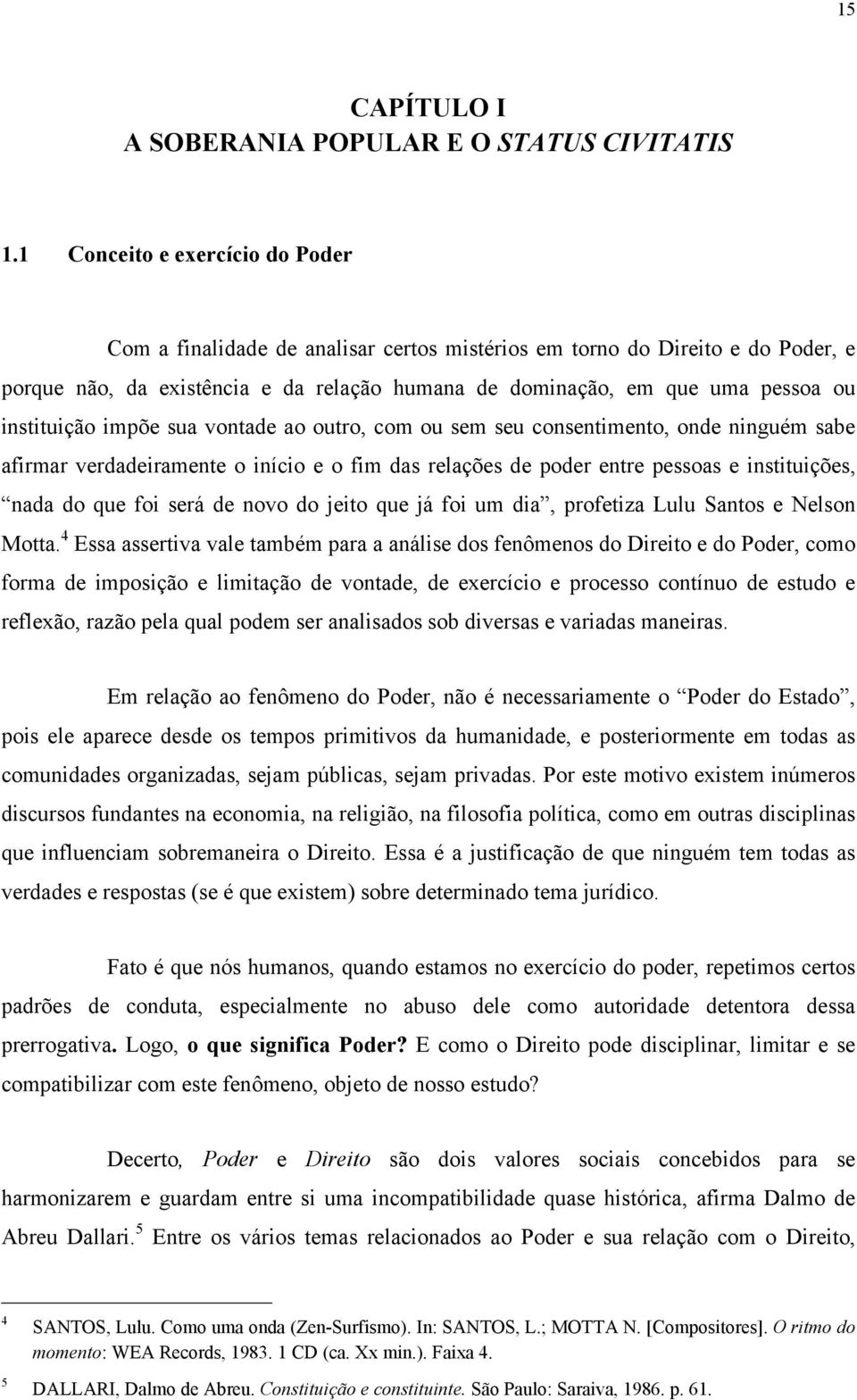 instituição impõe sua vontade ao outro, com ou sem seu consentimento, onde ninguém sabe afirmar verdadeiramente o início e o fim das relações de poder entre pessoas e instituições, nada do que foi