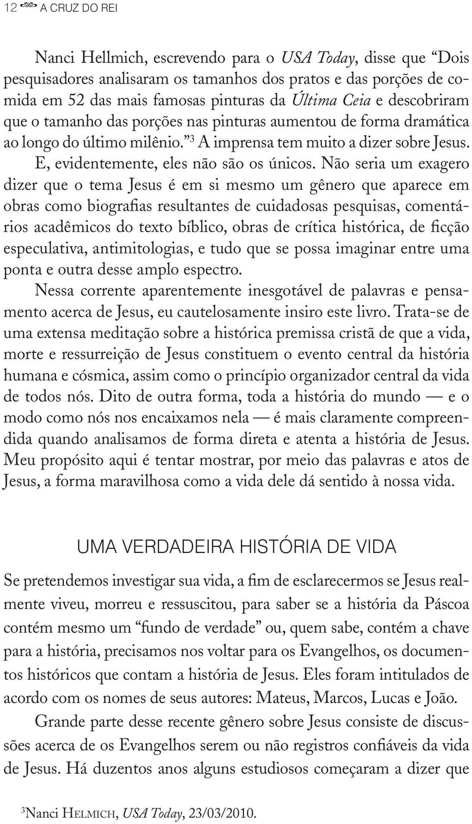 Não seria um exagero dizer que o tema Jesus é em si mesmo um gênero que aparece em obras como biografias resultantes de cuidadosas pesquisas, comentários acadêmicos do texto bíblico, obras de crítica