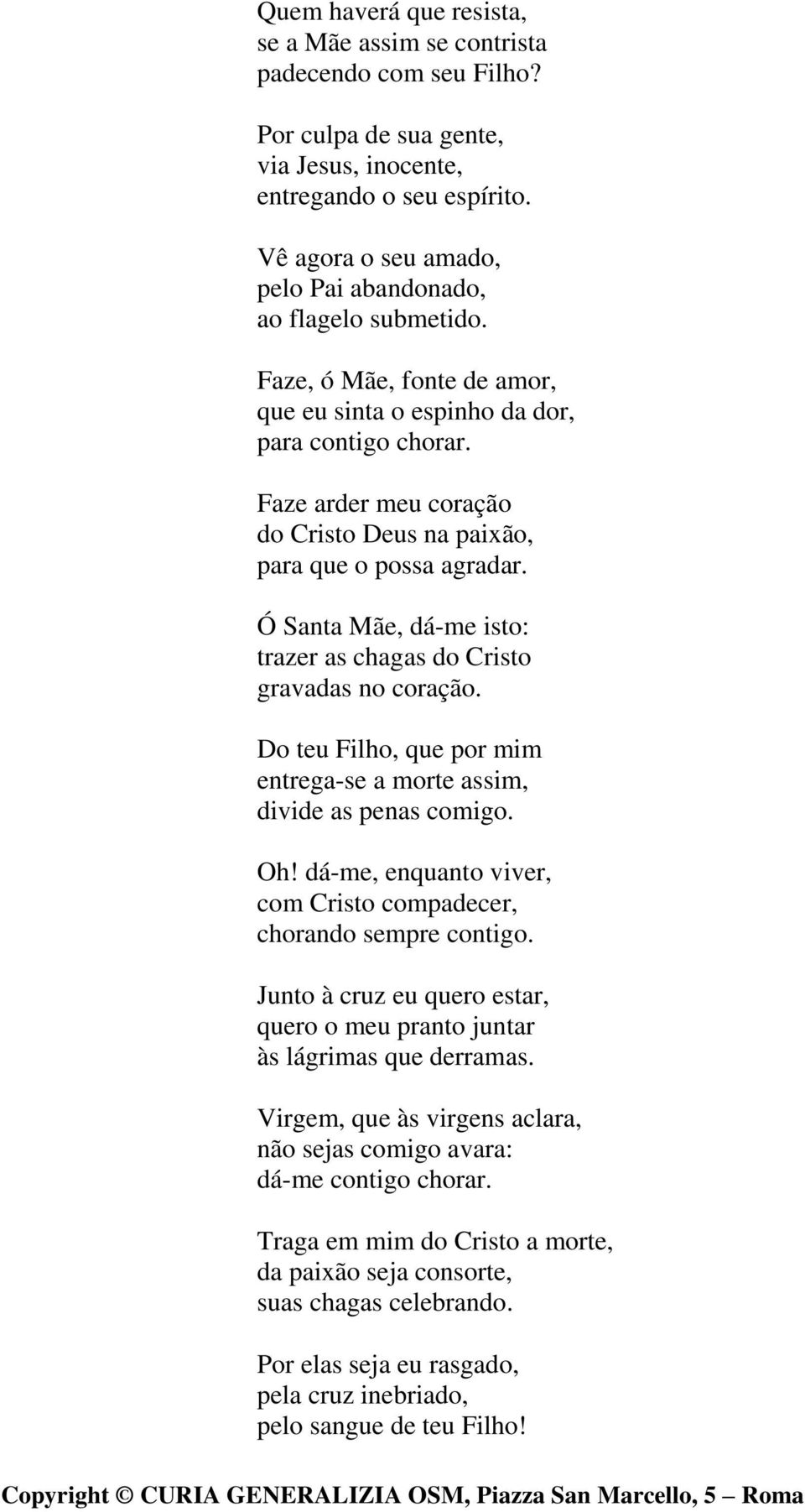 Faze arder meu coração do Cristo Deus na paixão, para que o possa agradar. Ó Santa Mãe, dá-me isto: trazer as chagas do Cristo gravadas no coração.