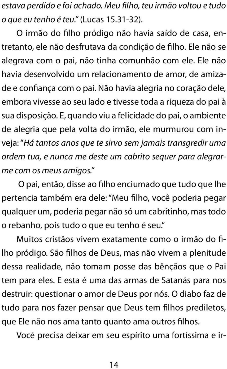 Ele não havia desenvolvido um relacionamento de amor, de amizade e confiança com o pai. Não havia alegria no coração dele, embora vivesse ao seu lado e tivesse toda a riqueza do pai à sua disposição.