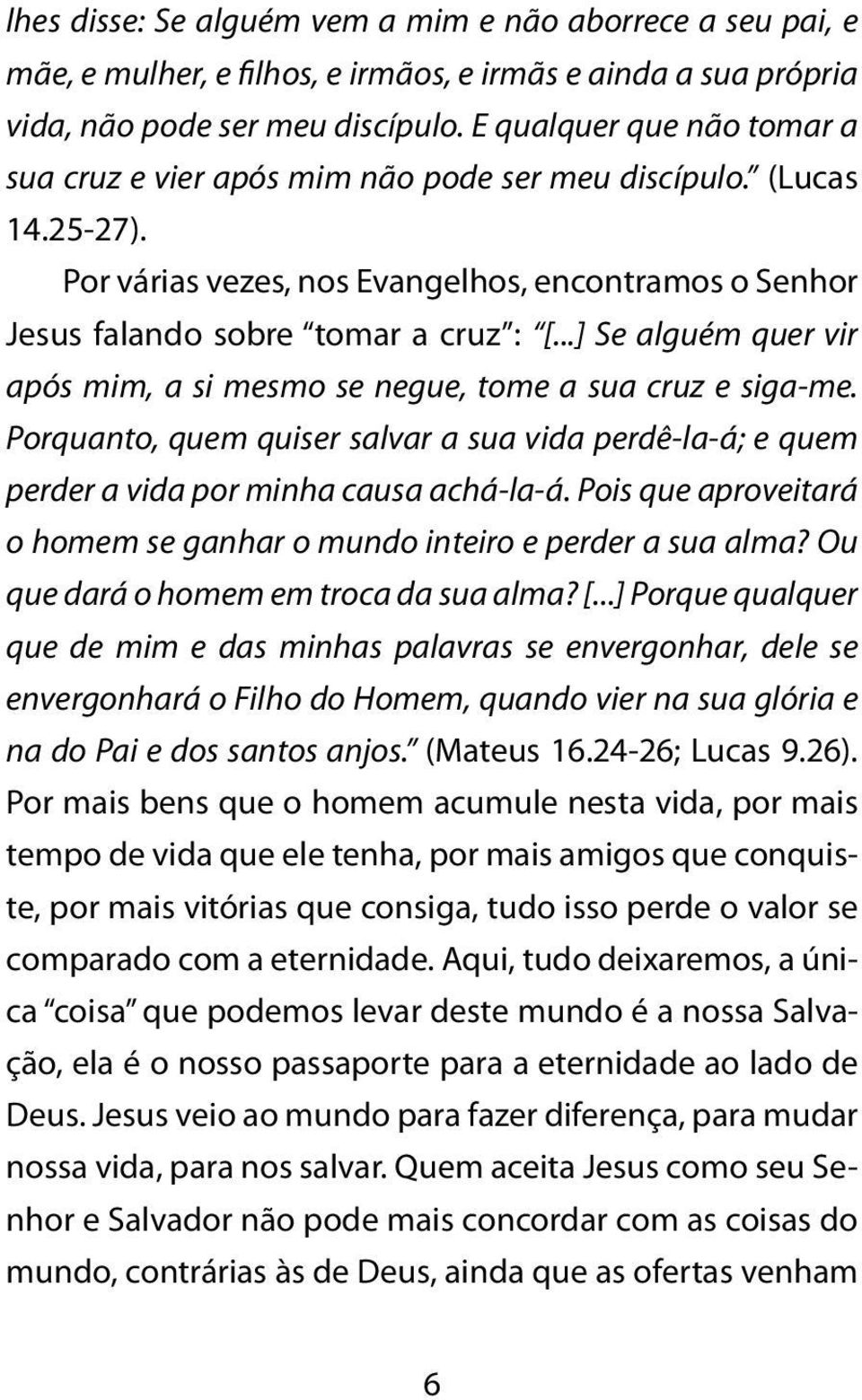 ..] Se alguém quer vir após mim, a si mesmo se negue, tome a sua cruz e siga-me. Porquanto, quem quiser salvar a sua vida perdê-la-á; e quem perder a vida por minha causa achá-la-á.