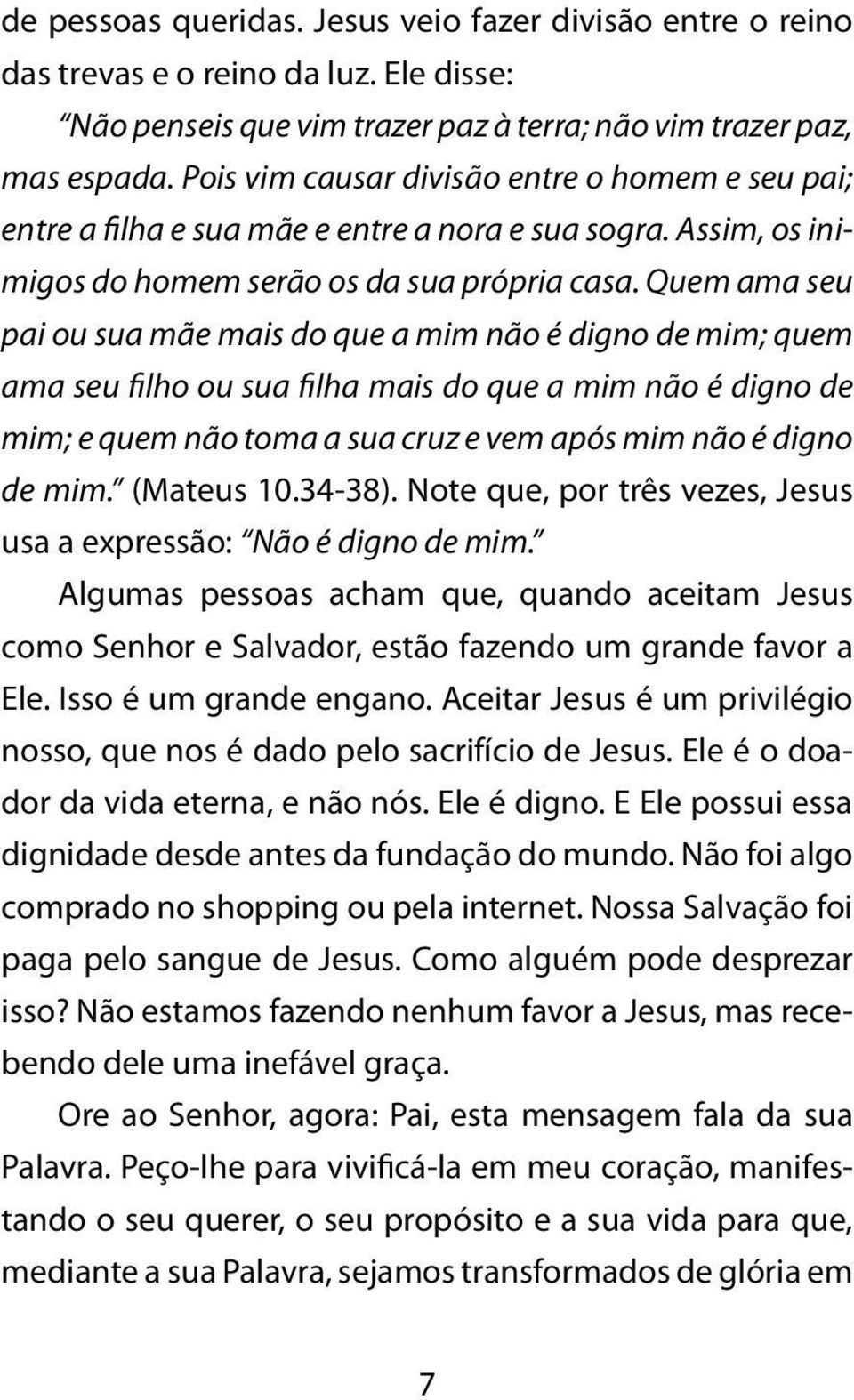 Quem ama seu pai ou sua mãe mais do que a mim não é digno de mim; quem ama seu filho ou sua filha mais do que a mim não é digno de mim; e quem não toma a sua cruz e vem após mim não é digno de mim.