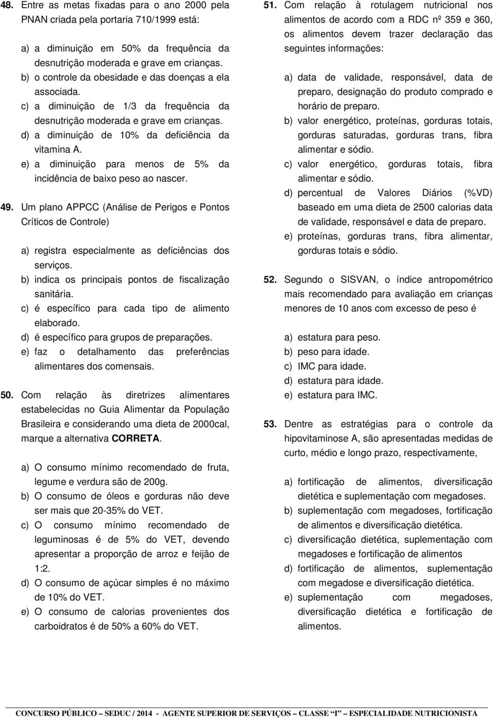 e) a diminuição para menos de 5% da incidência de baixo peso ao nascer. 49. Um plano APPCC (Análise de Perigos e Pontos Críticos de Controle) a) registra especialmente as deficiências dos serviços.