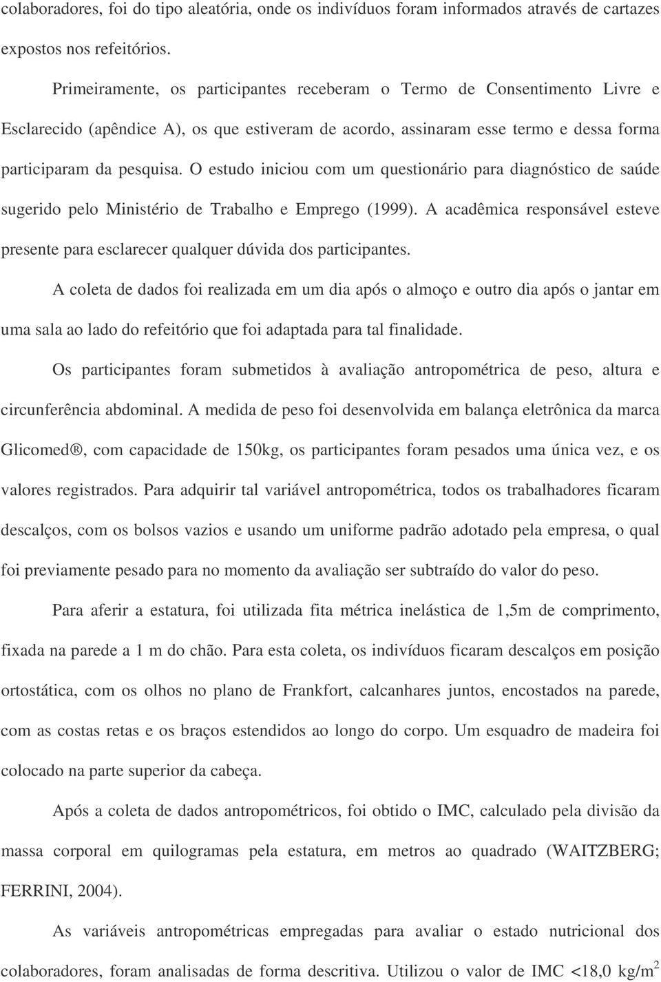 O estudo iniciou com um questionário para diagnóstico de saúde sugerido pelo Ministério de Trabalho e Emprego (1999).