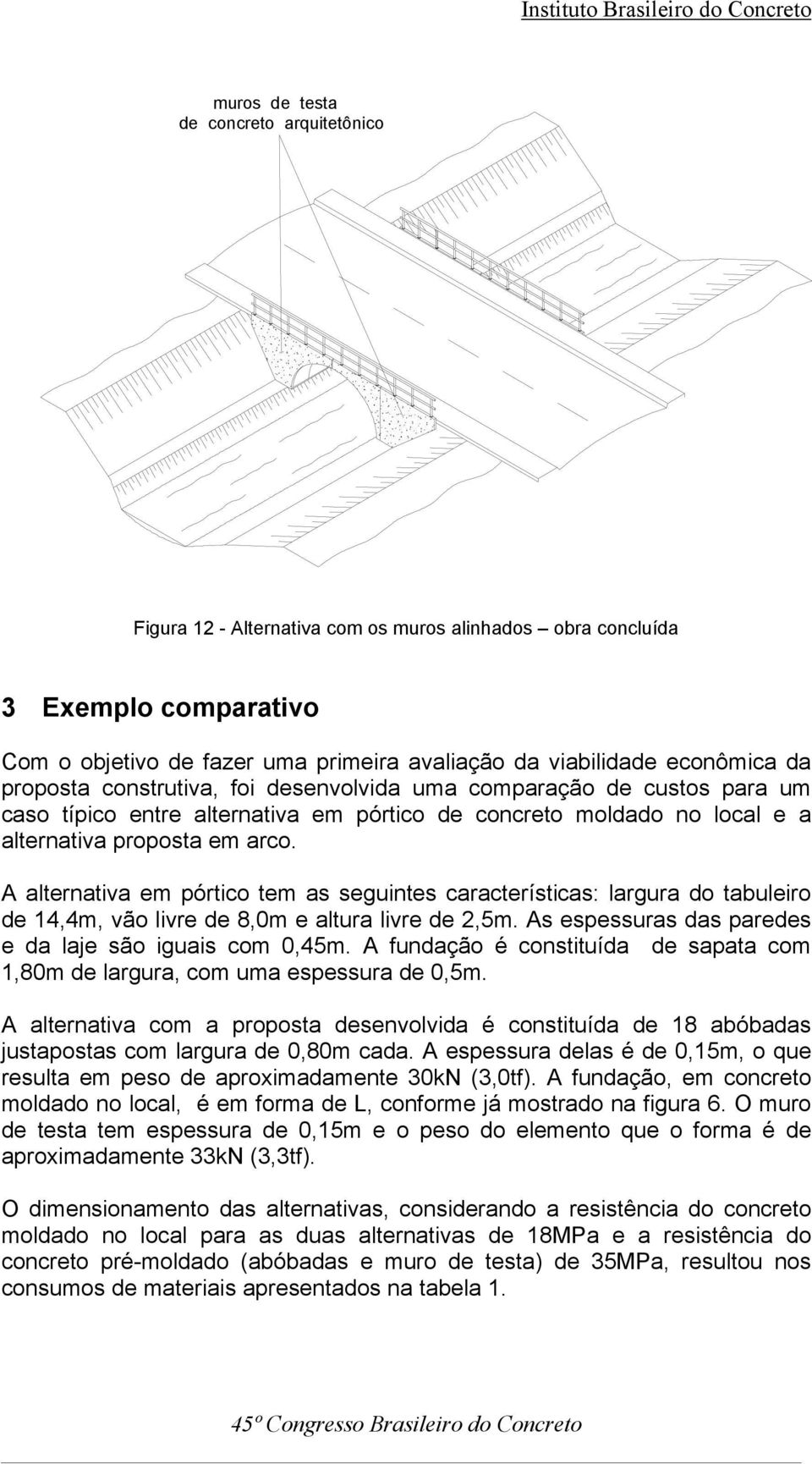 A alternativa em pórtico tem as seguintes características: largura do tabuleiro de 14,4m, vão livre de 8,0m e altura livre de 2,5m. As espessuras das paredes e da laje são iguais com 0,45m.