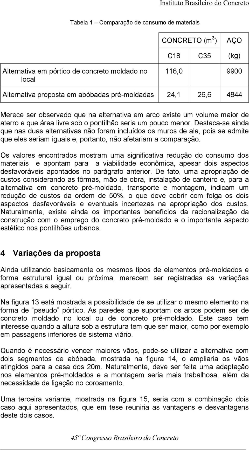 Destaca-se ainda que nas duas alternativas não foram incluídos os muros de ala, pois se admite que eles seriam iguais e, portanto, não afetariam a comparação.