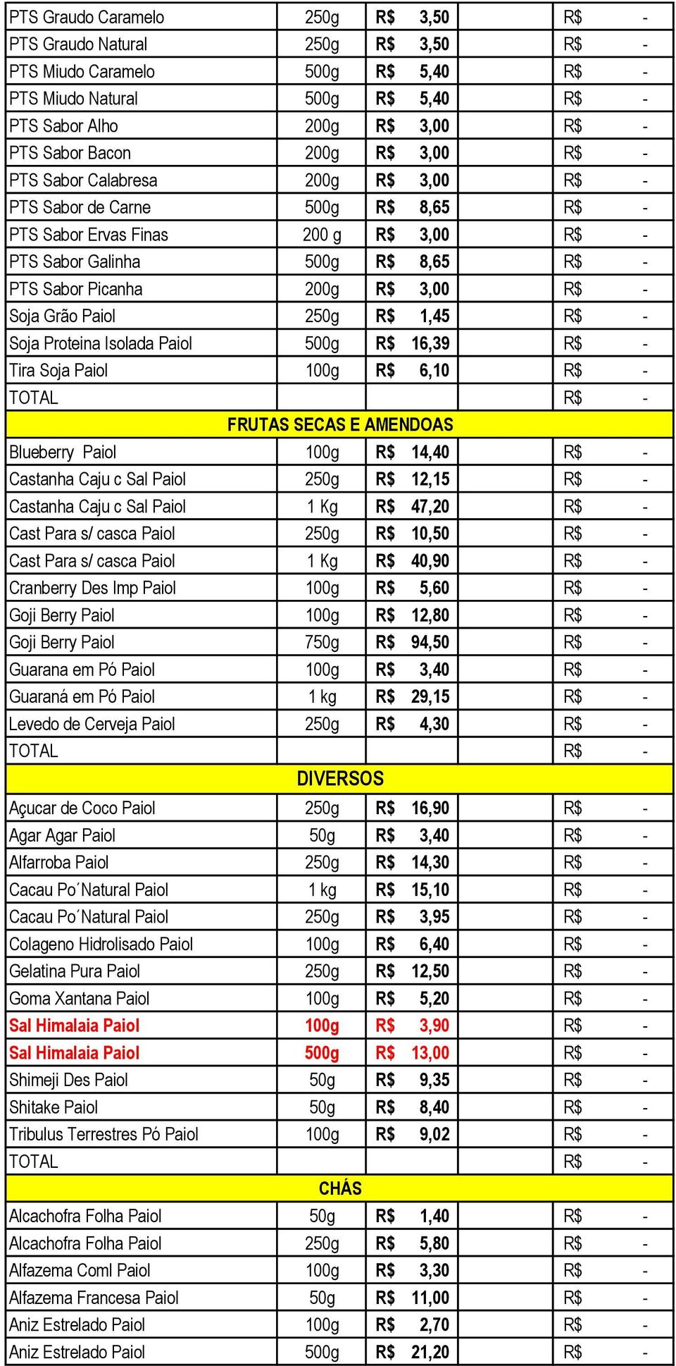 Isolada Paiol 500g R$ 16,39 Tira Soja Paiol 100g R$ 6,10 TOTAL FRUTAS SECAS E AMENDOAS Blueberry Paiol 100g R$ 14,40 Castanha Caju c Sal Paiol 250g R$ 12,15 Castanha Caju c Sal Paiol 1 Kg R$ 47,20